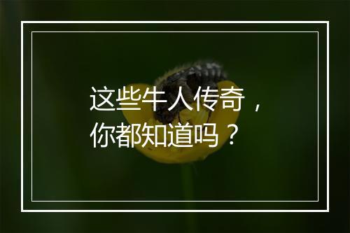 这些牛人传奇，你都知道吗？