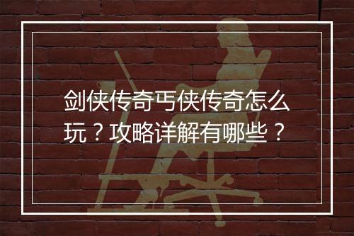 剑侠传奇丐侠传奇怎么玩？攻略详解有哪些？