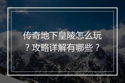 传奇地下皇陵怎么玩？攻略详解有哪些？