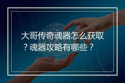 大哥传奇魂器怎么获取？魂器攻略有哪些？