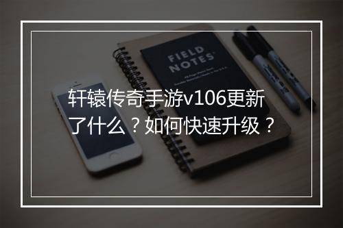 轩辕传奇手游v106更新了什么？如何快速升级？