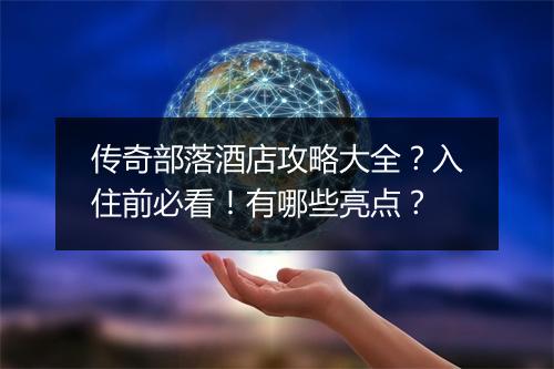传奇部落酒店攻略大全？入住前必看！有哪些亮点？