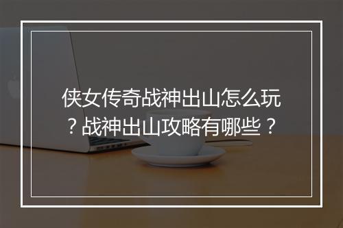 侠女传奇战神出山怎么玩？战神出山攻略有哪些？
