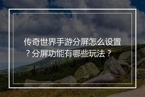 传奇世界手游分屏怎么设置？分屏功能有哪些玩法？