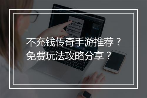不充钱传奇手游推荐？免费玩法攻略分享？