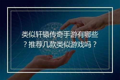 类似轩辕传奇手游有哪些？推荐几款类似游戏吗？