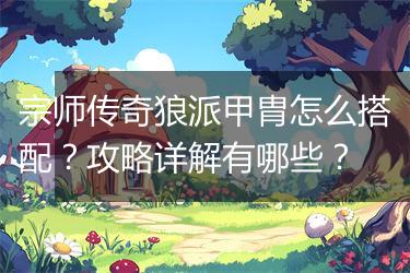 宗师传奇狼派甲胄怎么搭配？攻略详解有哪些？