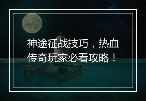 神途征战技巧，热血传奇玩家必看攻略！