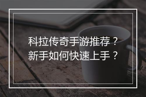 科拉传奇手游推荐？新手如何快速上手？