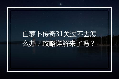 白萝卜传奇31关过不去怎么办？攻略详解来了吗？