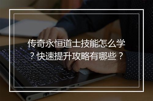 传奇永恒道士技能怎么学？快速提升攻略有哪些？