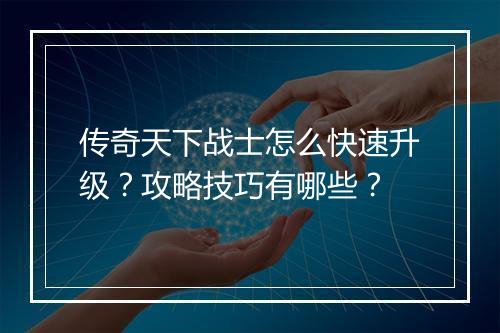 传奇天下战士怎么快速升级？攻略技巧有哪些？