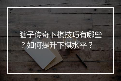瞎子传奇下棋技巧有哪些？如何提升下棋水平？