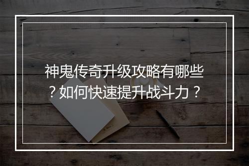 神鬼传奇升级攻略有哪些？如何快速提升战斗力？