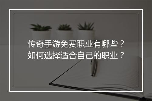 传奇手游免费职业有哪些？如何选择适合自己的职业？