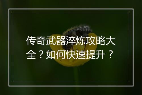传奇武器淬炼攻略大全？如何快速提升？