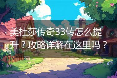 美杜莎传奇33转怎么提升？攻略详解在这里吗？