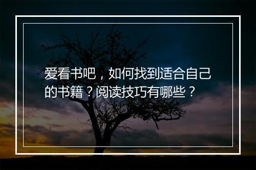 爱看书吧，如何找到适合自己的书籍？阅读技巧有哪些？