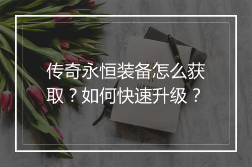 传奇永恒装备怎么获取？如何快速升级？