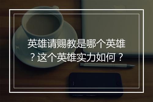 英雄请赐教是哪个英雄？这个英雄实力如何？