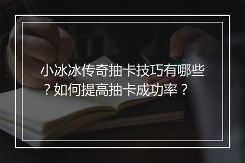 小冰冰传奇抽卡技巧有哪些？如何提高抽卡成功率？