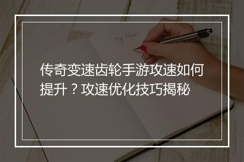 传奇变速齿轮手游攻速如何提升？攻速优化技巧揭秘