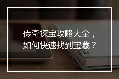 传奇探宝攻略大全，如何快速找到宝藏？