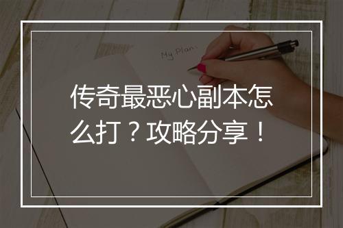 传奇最恶心副本怎么打？攻略分享！