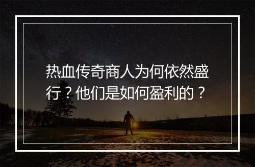 热血传奇商人为何依然盛行？他们是如何盈利的？