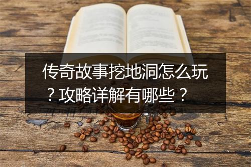 传奇故事挖地洞怎么玩？攻略详解有哪些？