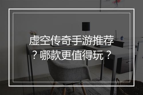 虚空传奇手游推荐？哪款更值得玩？