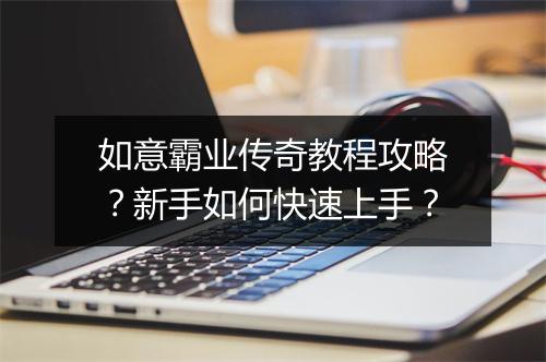 如意霸业传奇教程攻略？新手如何快速上手？