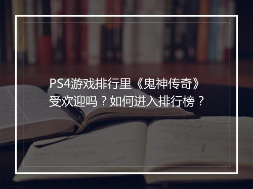 PS4游戏排行里《鬼神传奇》受欢迎吗？如何进入排行榜？