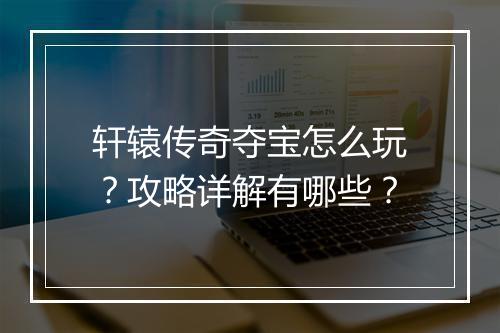 轩辕传奇夺宝怎么玩？攻略详解有哪些？