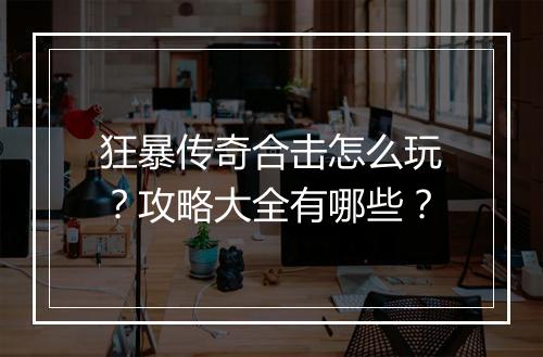 狂暴传奇合击怎么玩？攻略大全有哪些？