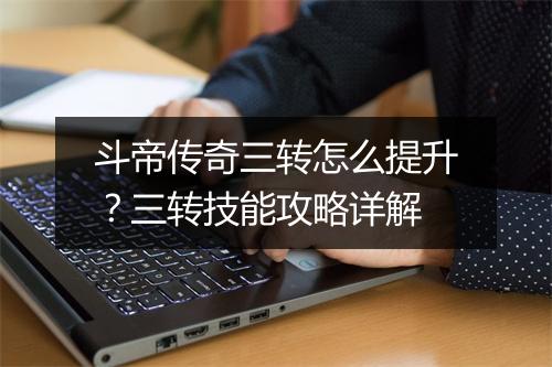 斗帝传奇三转怎么提升？三转技能攻略详解