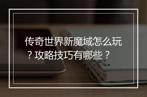 传奇世界新魔域怎么玩？攻略技巧有哪些？