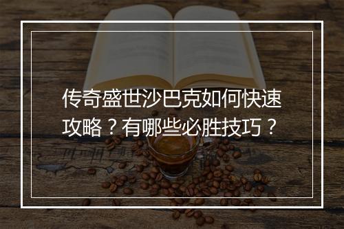 传奇盛世沙巴克如何快速攻略？有哪些必胜技巧？