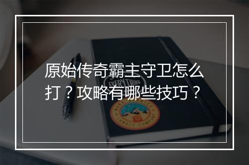原始传奇霸主守卫怎么打？攻略有哪些技巧？