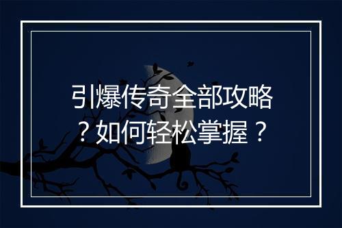 引爆传奇全部攻略？如何轻松掌握？