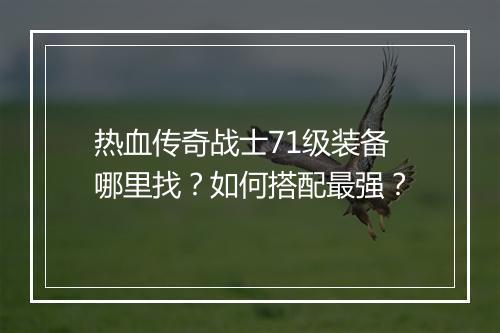 热血传奇战士71级装备哪里找？如何搭配最强？