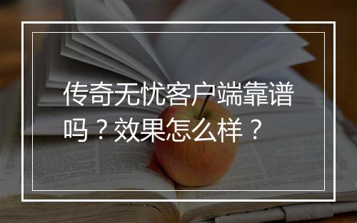 传奇无忧客户端靠谱吗？效果怎么样？