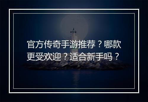 官方传奇手游推荐？哪款更受欢迎？适合新手吗？