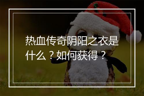 热血传奇阴阳之衣是什么？如何获得？