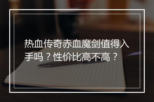 热血传奇赤血魔剑值得入手吗？性价比高不高？
