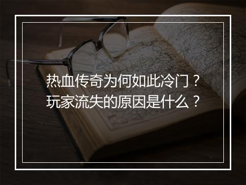热血传奇为何如此冷门？玩家流失的原因是什么？