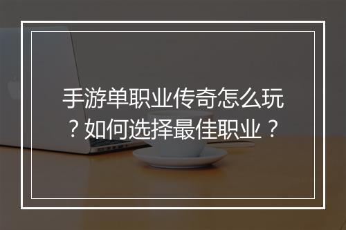 手游单职业传奇怎么玩？如何选择最佳职业？