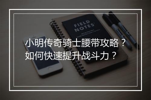 小明传奇骑士腰带攻略？如何快速提升战斗力？