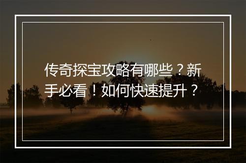 传奇探宝攻略有哪些？新手必看！如何快速提升？