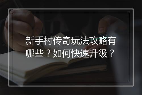 新手村传奇玩法攻略有哪些？如何快速升级？